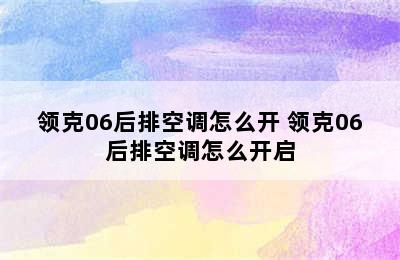 领克06后排空调怎么开 领克06后排空调怎么开启